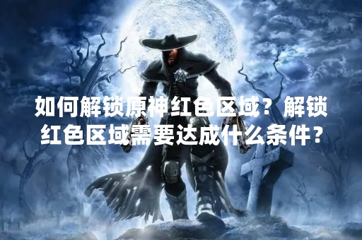 如何解锁原神红**域？解锁红**域需要达成什么条件？这是不少原神玩家的疑问。红**域是游戏中的高级区域，里面有着更高难度的任务和更强大的敌人，同时也有着更为丰厚的奖励。本文将为大家详细介绍如何解锁红**域。