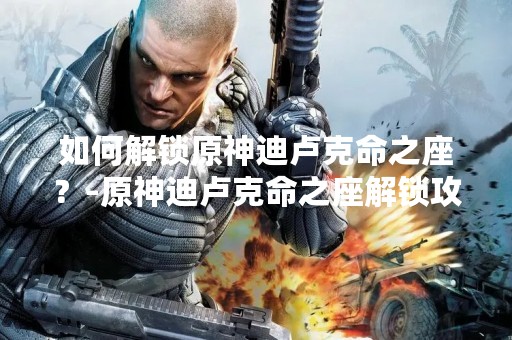 如何解锁原神迪卢克命之座？-原神迪卢克命之座解锁攻略