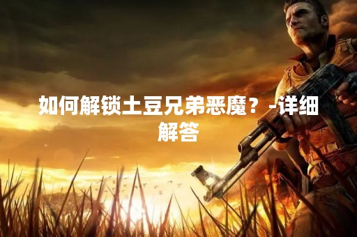 如何解锁土豆兄弟恶魔？-详细解答