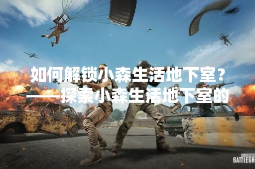 如何解锁小森生活地下室？——探索小森生活地下室的秘密