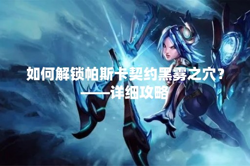 如何解锁帕斯卡契约黑雾之穴？——详细攻略