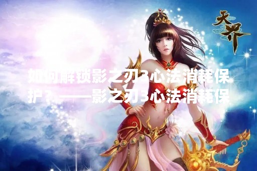 如何解锁影之刃3心法消耗保护？——影之刃3心法消耗保护解锁攻略
