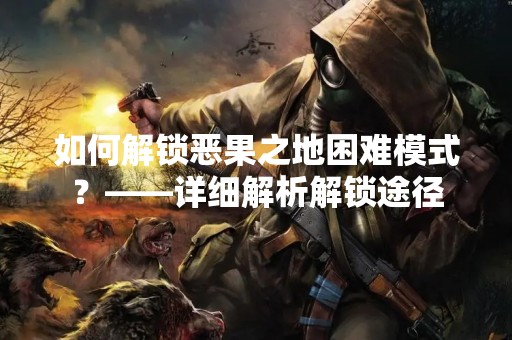 如何解锁恶果之地困难模式？——详细解析解锁途径