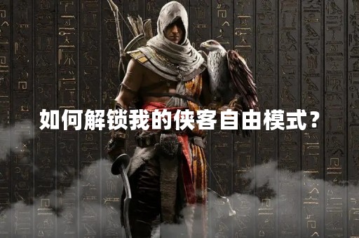 如何解锁我的侠客自由模式？
