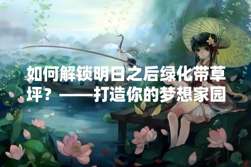 如何解锁明日之后绿化带草坪？——打造你的梦想家园