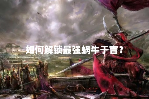 如何解锁最强蜗牛于吉？
