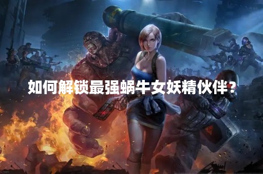 如何解锁最强蜗牛女妖精伙伴？