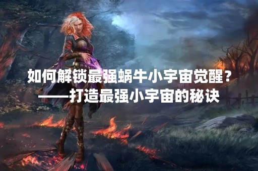 如何解锁最强蜗牛小宇宙觉醒？——打造最强小宇宙的秘诀
