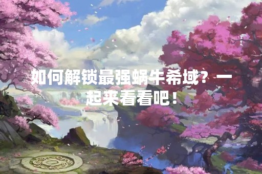 如何解锁最强蜗牛希域？一起来看看吧！