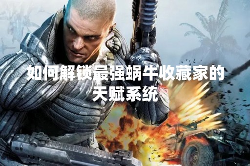 如何解锁最强蜗牛收藏家的天赋系统