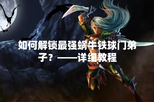 如何解锁最强蜗牛铁球门**？——详细教程