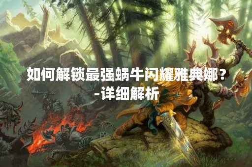 如何解锁最强蜗牛闪耀雅典娜？-详细解析