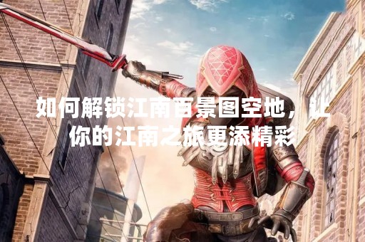 如何解锁江南百景图空地，让你的江南之旅更添精彩