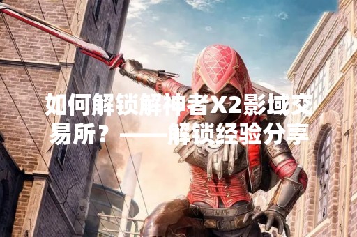 如何解锁解神者X2影域交易所？——解锁经验分享