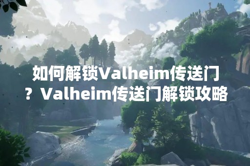 如何解锁Valheim传送门？Valheim传送门解锁攻略