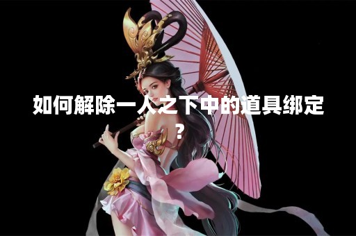 如何解除一人之下中的道具绑定？