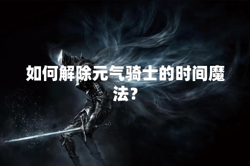 如何解除元气骑士的时间魔法？