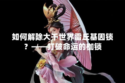 如何解除大千世界雷丘基因锁？——打破命运的枷锁
