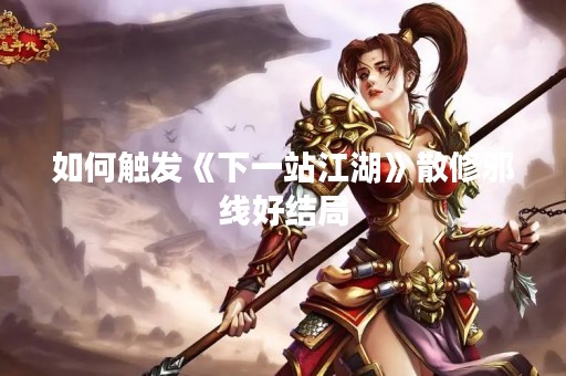 如何触发《下一站江湖》散修邪线好结局