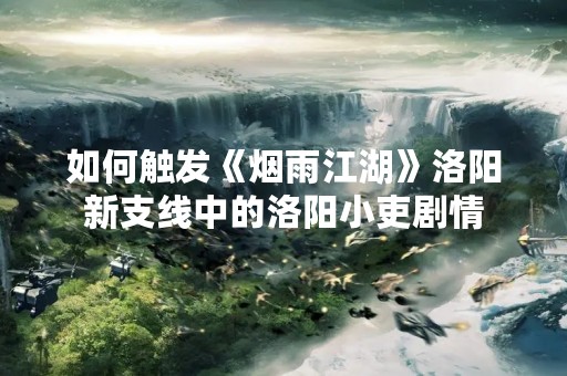 如何触发《烟雨江湖》洛阳新支线中的洛阳小吏剧情