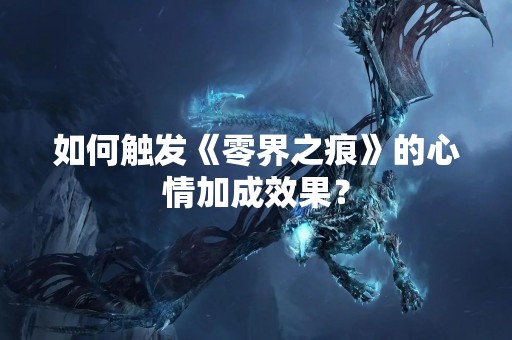 如何触发《零界之痕》的心情加成效果？