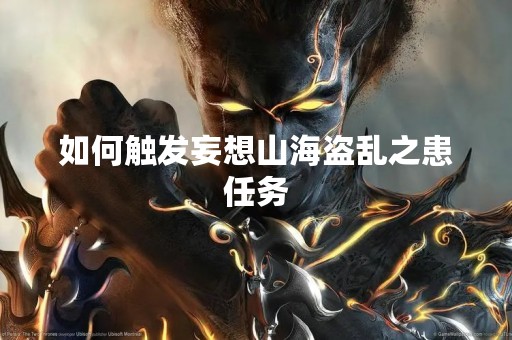 如何触发妄想山海盗乱之患任务