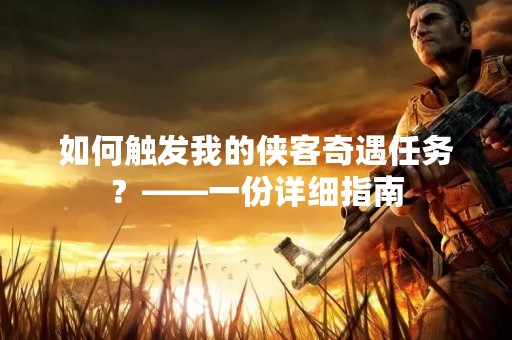 如何触发我的侠客奇遇任务？——一份详细指南