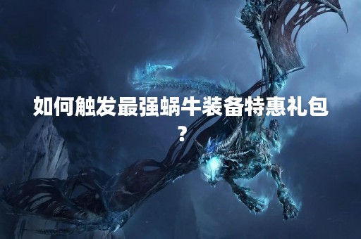 如何触发最强蜗牛装备特惠礼包？