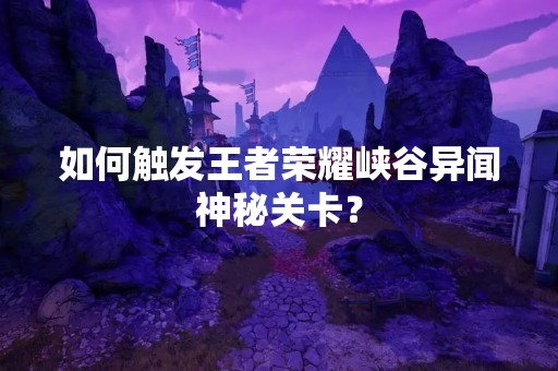 如何触发王者荣耀峡谷异闻神秘关卡？