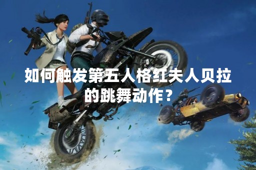 如何触发第五人格红夫人贝拉的跳舞动作？