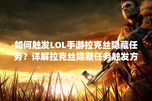 如何触发LOL手游拉克丝隐藏任务？详解拉克丝隐藏任务触发方法