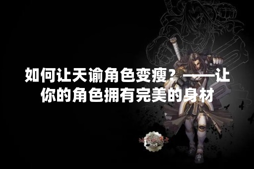 如何让天谕角色变瘦？——让你的角色拥有完美的身材