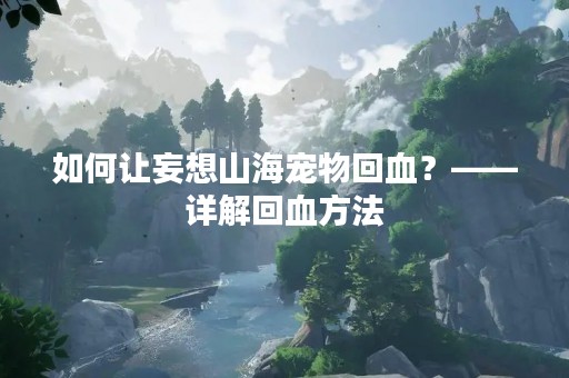 如何让妄想山海宠物回血？——详解回血方法