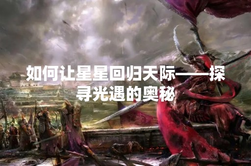 如何让星星回归天际——探寻光遇的奥秘