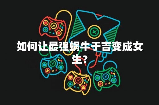 如何让最强蜗牛于吉变成女生？