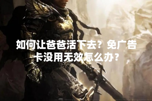 如何让爸爸活下去？免广告卡没用无效怎么办？