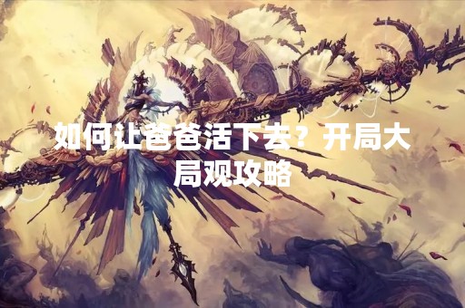 如何让爸爸活下去？开局大局观攻略