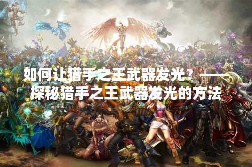 如何让猎手之王武器发光？——探秘猎手之王武器发光的方法