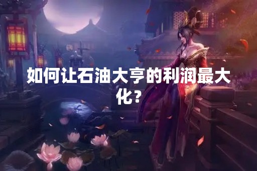 如何让石油大亨的利润最大化？