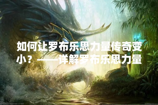 如何让罗布乐思力量传奇变小？——详解罗布乐思力量传奇缩小方法