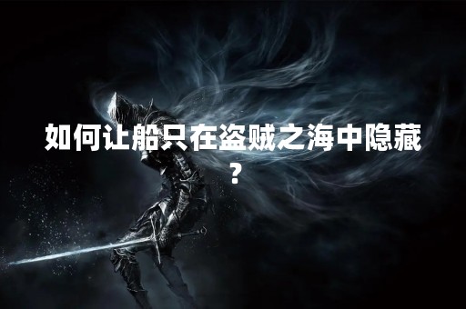 如何让船只在盗贼之海中隐藏？