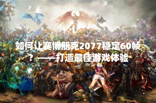 如何让赛博朋克2077稳定60帧？——打造最佳游戏体验