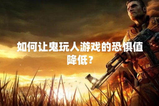 如何让鬼玩人游戏的恐惧值降低？
