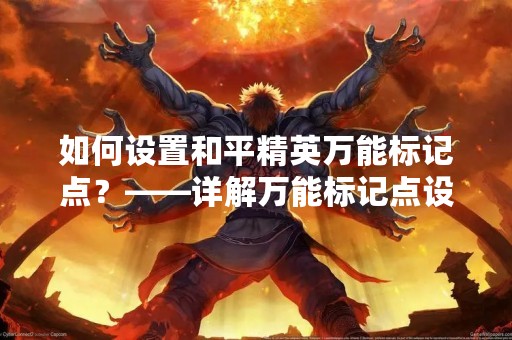 如何设置和平精英万能标记点？——详解万能标记点设置方法