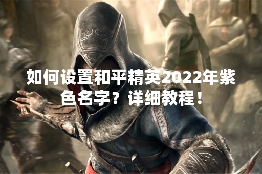 如何设置和平精英2022年紫色名字？详细教程！