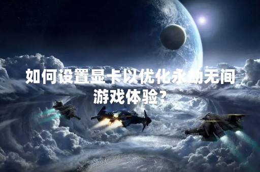 如何设置显卡以优化永劫无间游戏体验？