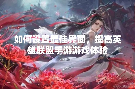 如何设置最佳界面，提高英雄联盟手游游戏体验