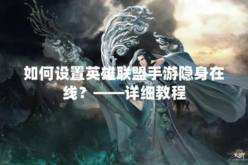 如何设置英雄联盟手游隐身在线？——详细教程