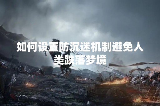 如何设置防沉迷机制避免人类跌落梦境