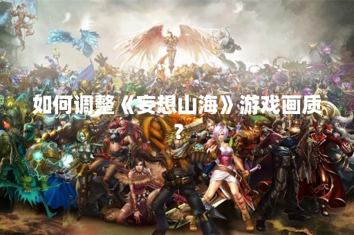 如何调整《妄想山海》游戏画质？